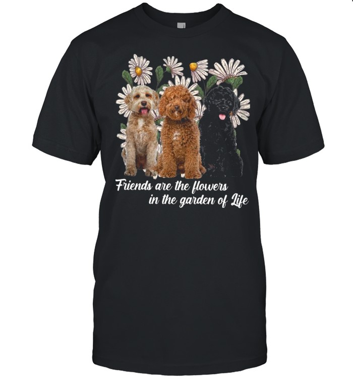 Labradoodle Dogs Friends Are The Flowers In The Garden Of Life shirt