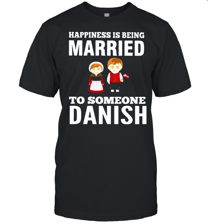 Happiness Is Being Married To Someone Danish shirt