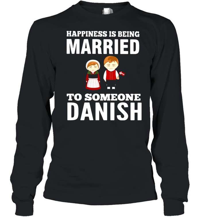 Happiness Is Being Married To Someone Danish shirt Long Sleeved T-shirt