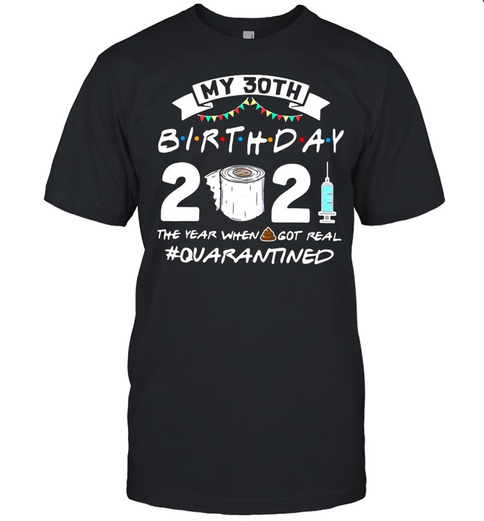 My 30TH Birthday 2021 The Year When Got Real Quarantine shirt