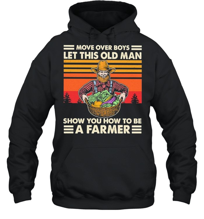 Move over Boys let this old Man show You how to be a Farmer vintage 2021 shirt Unisex Hoodie