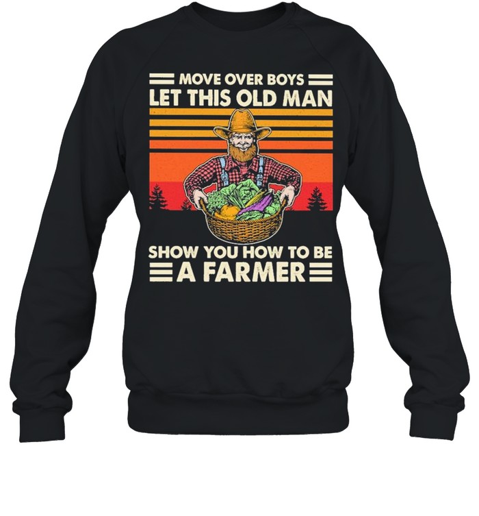 Move over Boys let this old Man show You how to be a Farmer vintage 2021 shirt Unisex Sweatshirt
