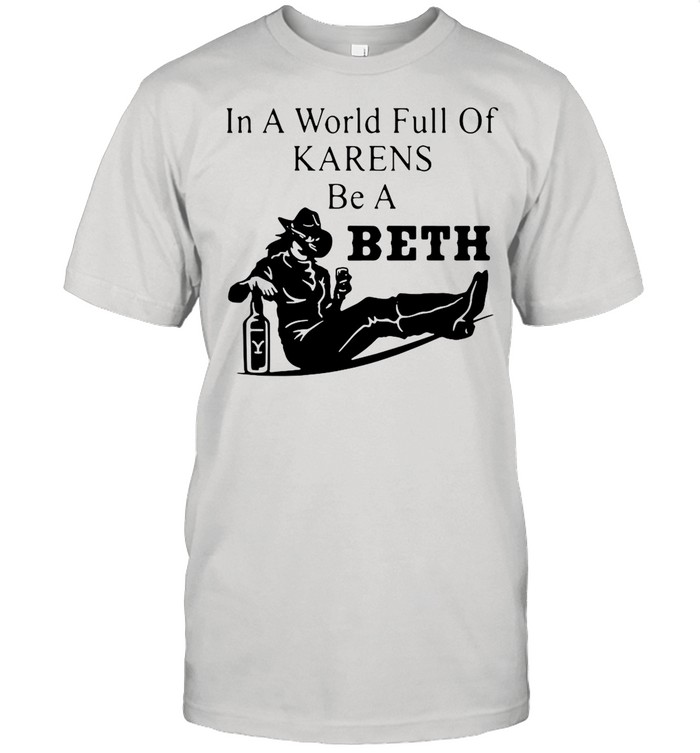 In A World Full Of Karens Be A Beth shirt