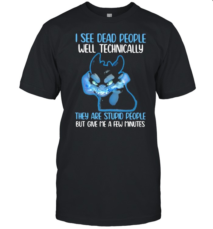 I See Dead People Well Technically They Are Stupid People But Give Me A Few Minutes Toothless Shirt