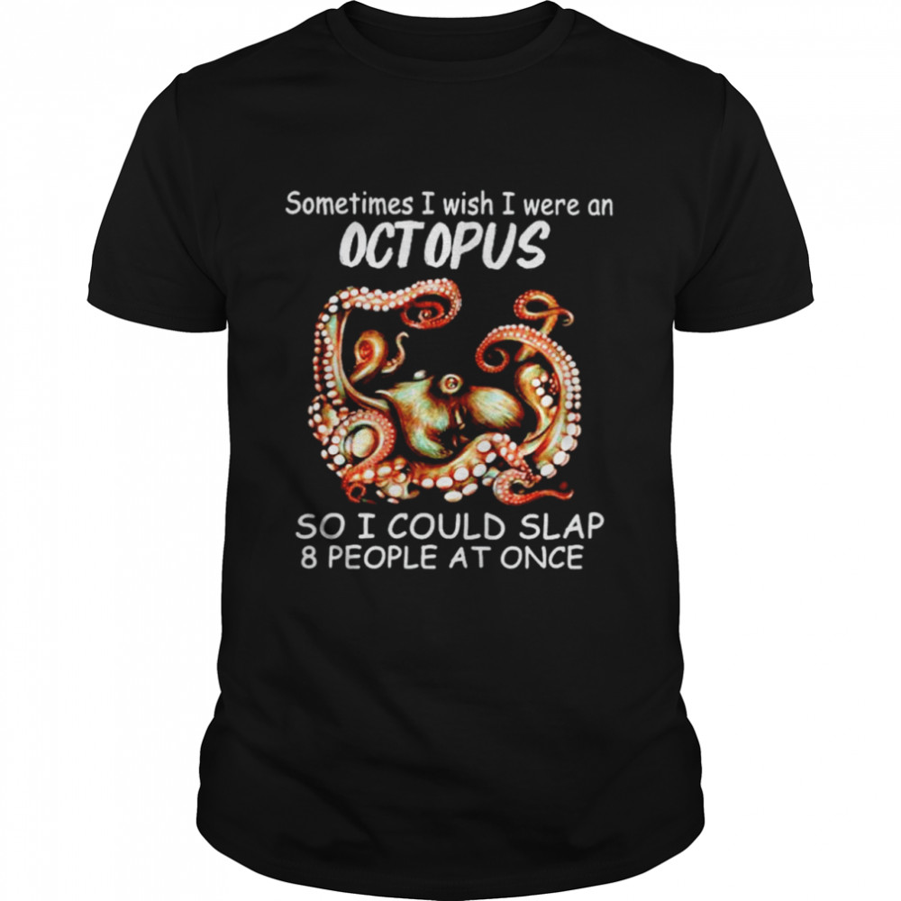Sometimes I wish I were an octopus so I could slap 8 people at once shirt