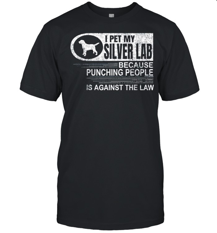 I pet my silver lab because punching people shirt