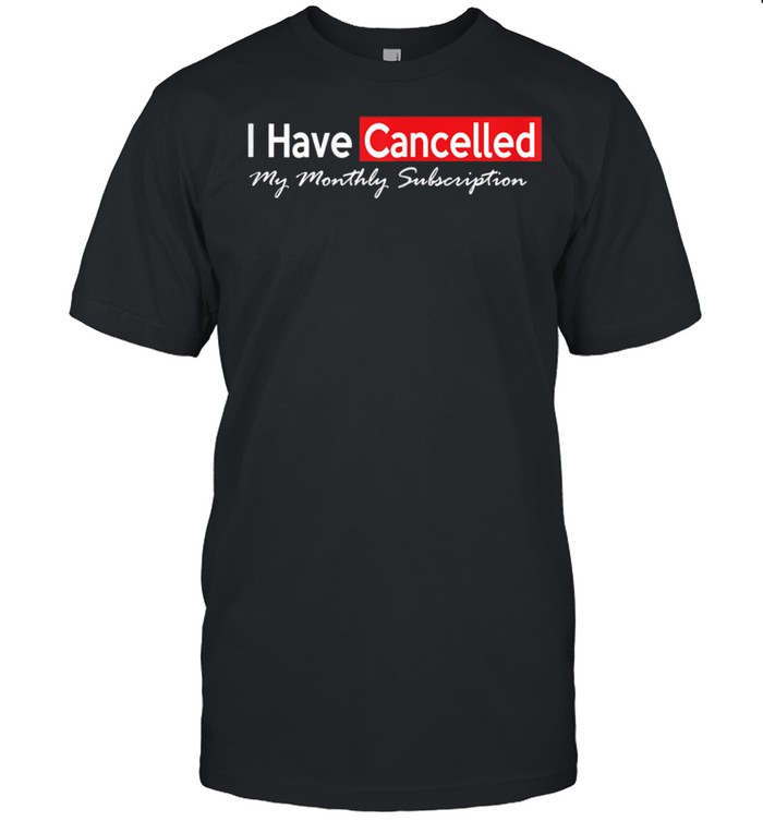 I Have Monthly Subscription Cancelled Shirt