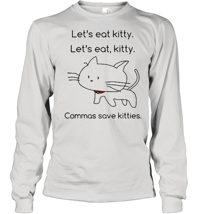 Lets eat Kitty lets eat kitty commas save kitties shirt Long Sleeved T-shirt