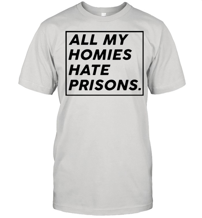 All my homies hate prisons shirt
