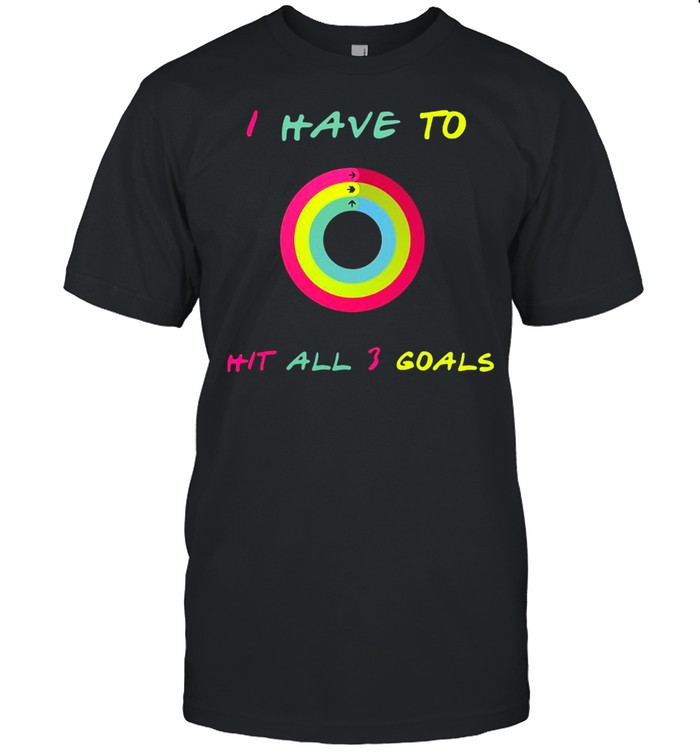 I Have To Hit All 3 Goals Shirt