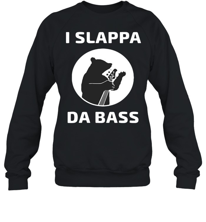 I Slappa Da Bass Bear Playing Base Guitar Not A Fish T-shirt Unisex Sweatshirt