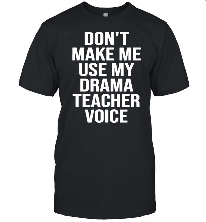 Don’t Make Me Use My Drama Teacher Voice Theatre T-Shirt