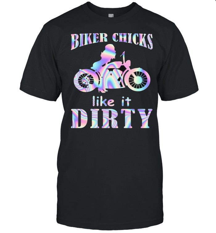 Biker chicks like it dirty girl hologram shirt