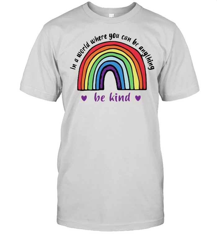 Rainbow in a world where you can be anything be kind shirt