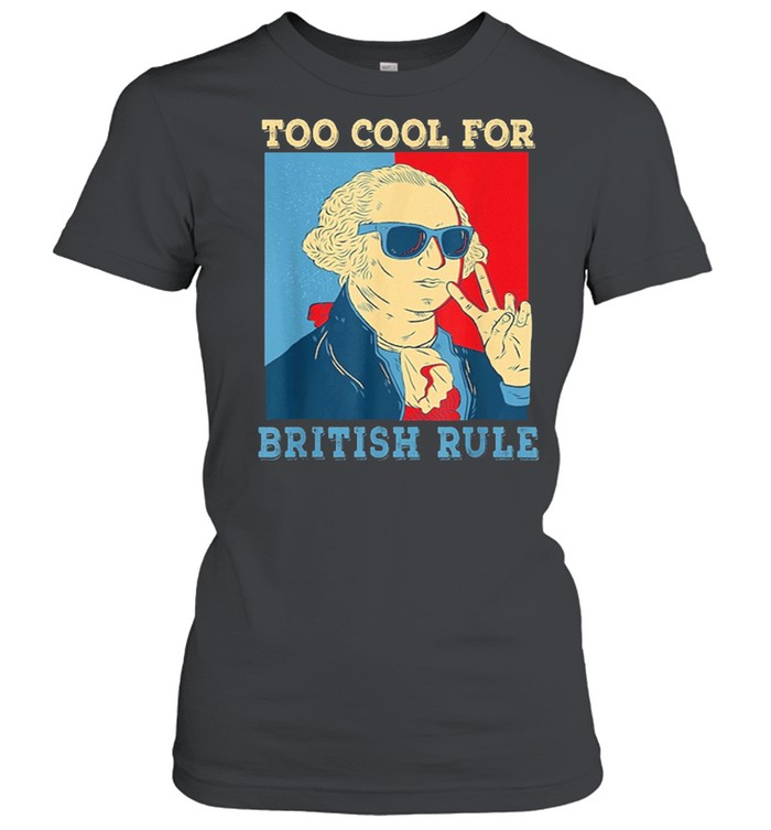 Too Cool For British Rule George Washington 4th of July shirt Classic Women's T-shirt