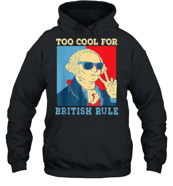 Too Cool For British Rule George Washington 4th of July shirt Unisex Hoodie