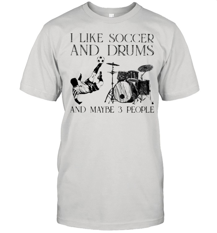 I Like Soccer And Drums And Maybe 3 People Shirt