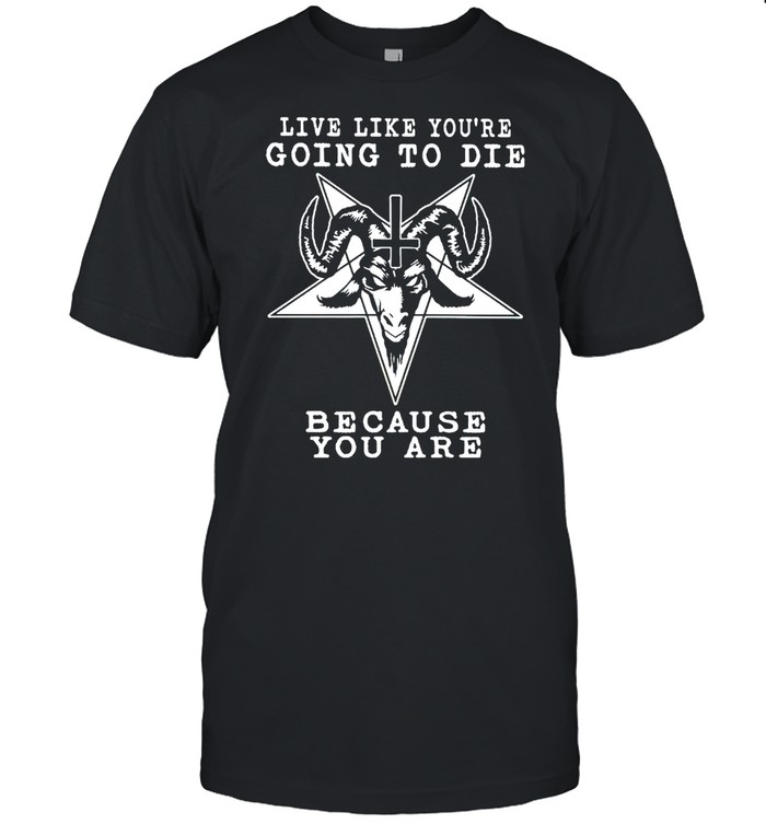 Satan live like you’re going to die because you are shirt