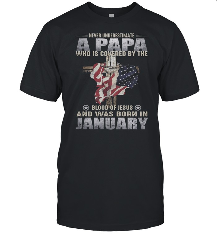 Never Underestimate A Papa Who Is Covered By The Blood Of Jesus And Was Born In January US Flag shirt