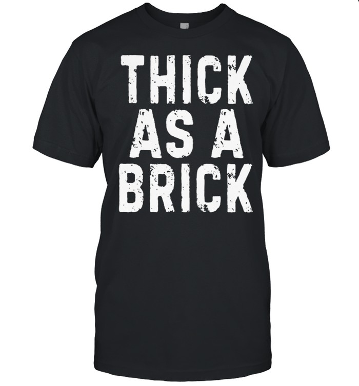 Thick as a brick shirt