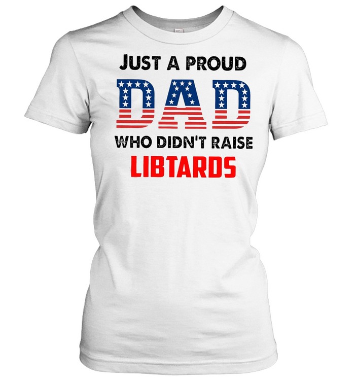 American Flag Just A Proud Dad Who Didn’t Raise Liberals T-shirt Classic Women's T-shirt