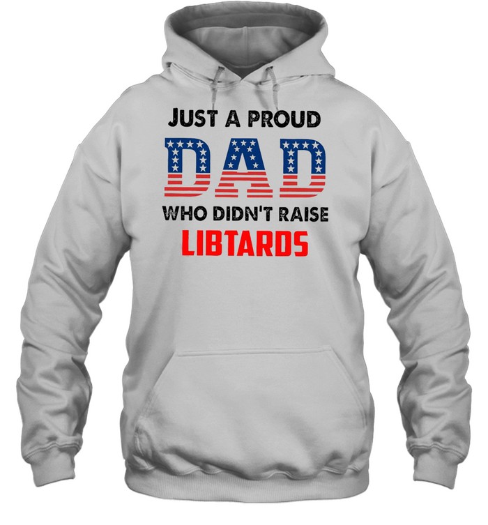 American Flag Just A Proud Dad Who Didn’t Raise Liberals T-shirt Unisex Hoodie