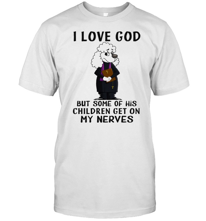 I love God but some of his children get on my nerves shirt
