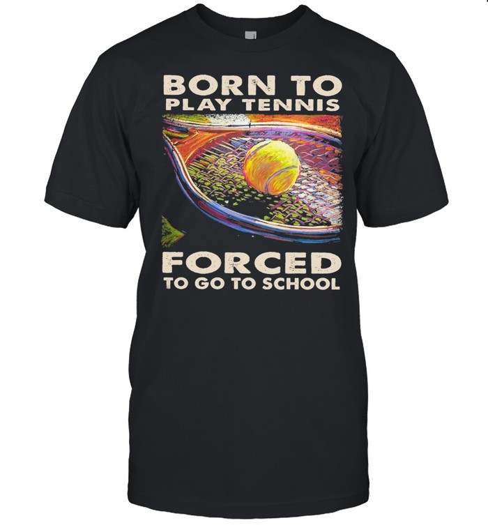 Born to play tennis forced to go to school shirt