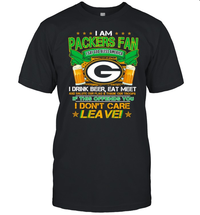 I am Packers Fan I say God bless America I drink Beer shirt