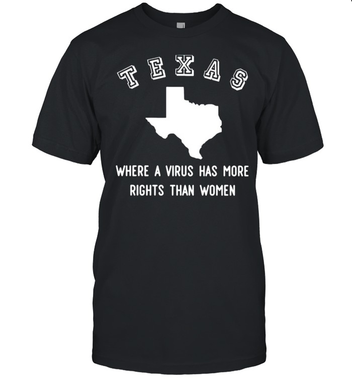 Texas where a virus has more rights than women shirt