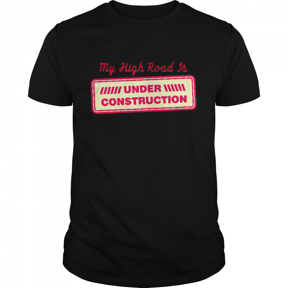 My high road is under construction shirt