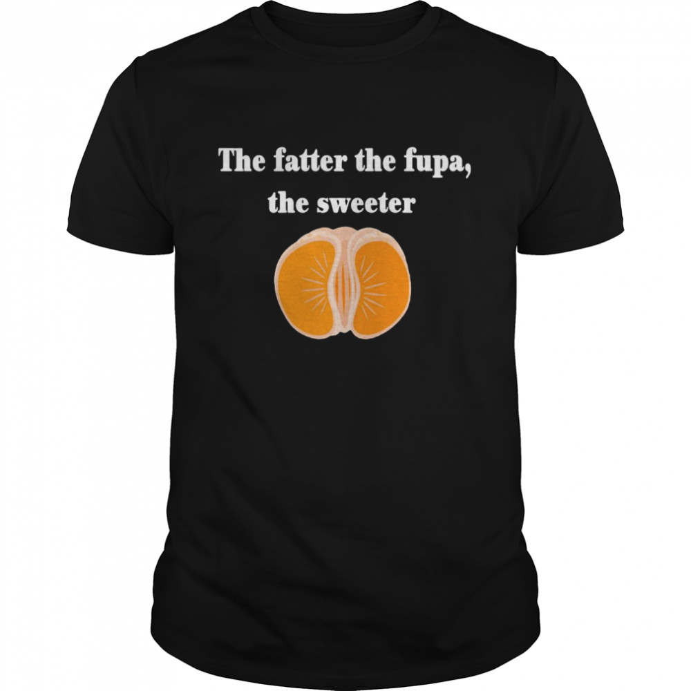 The Fatter The Fupa The Sweeter That Fatter Shirt