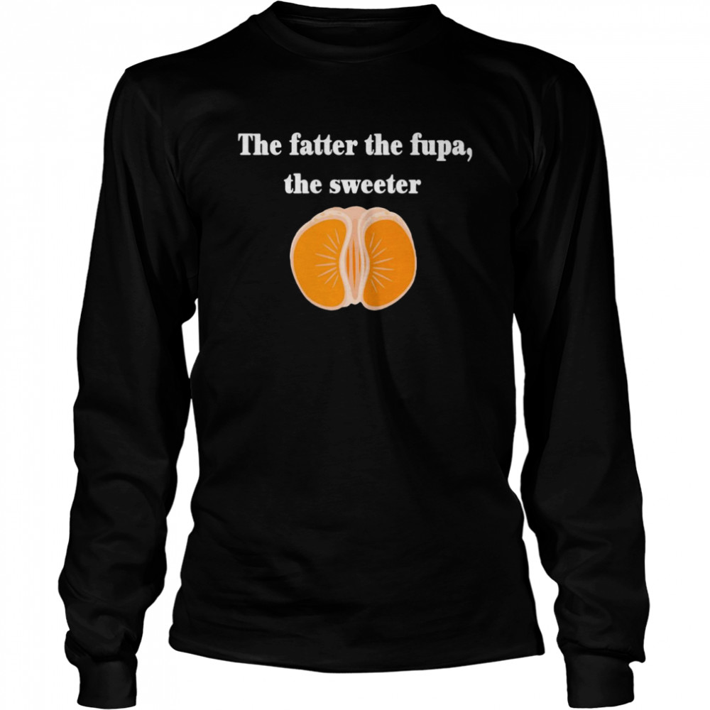 The Fatter The Fupa The Sweeter That Fatter  Long Sleeved T-shirt