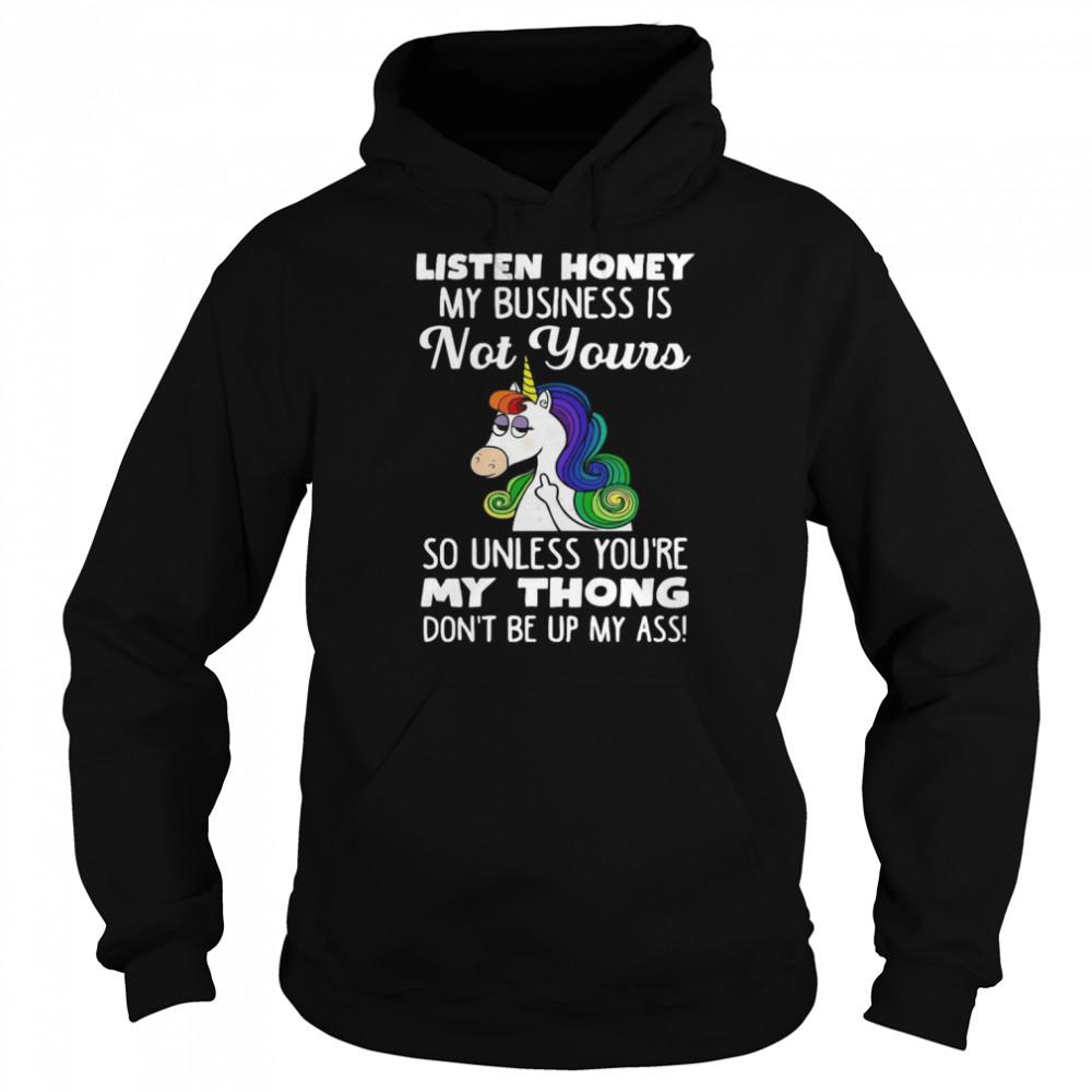 Unicorn Listen Honey My Business Is Not Yours So Unless You're My Thong Don't Be Up My Ass  Unisex Hoodie