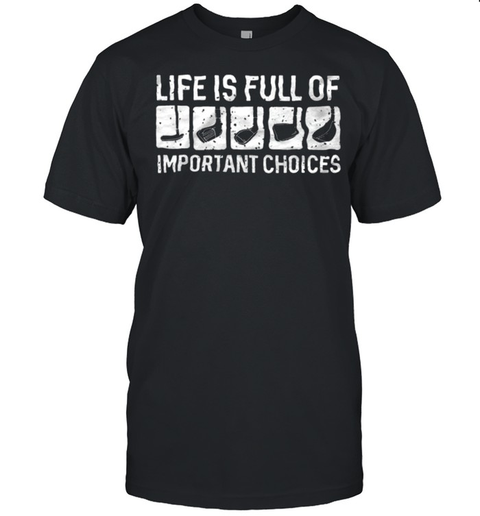 life is full of important choices shirt