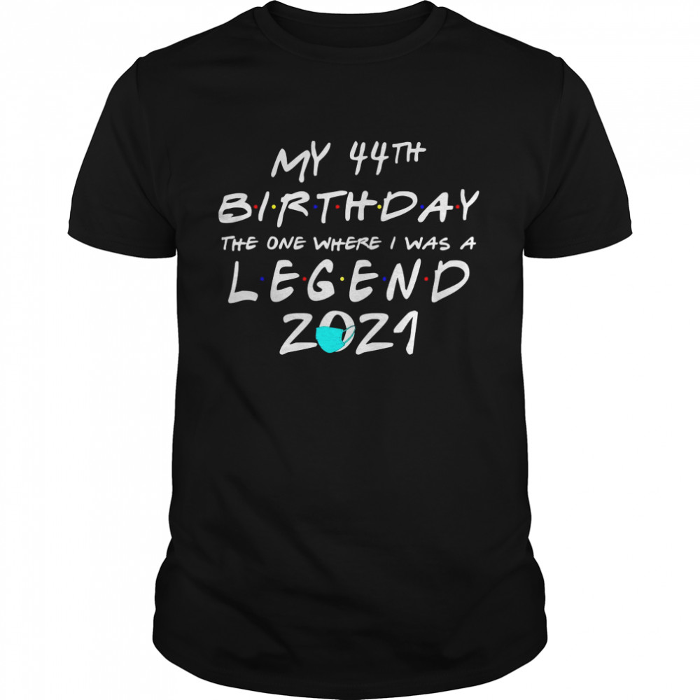 My 44th Birthday The One Where I Was A Legend Birthday 2021 Shirt