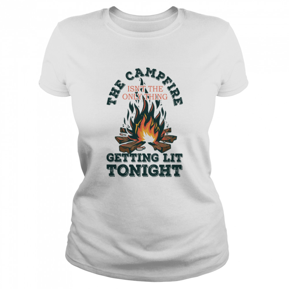 The campfire isn’t the only thing getting lit tonight shirt Classic Women's T-shirt