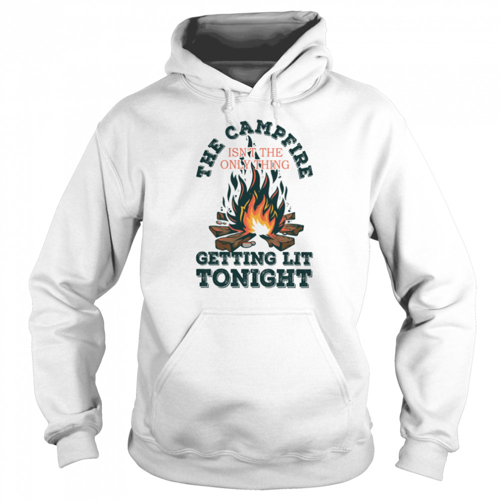 The campfire isn’t the only thing getting lit tonight shirt Unisex Hoodie