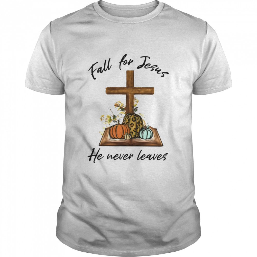 Fall For Jesus He Never Leaves Shirt