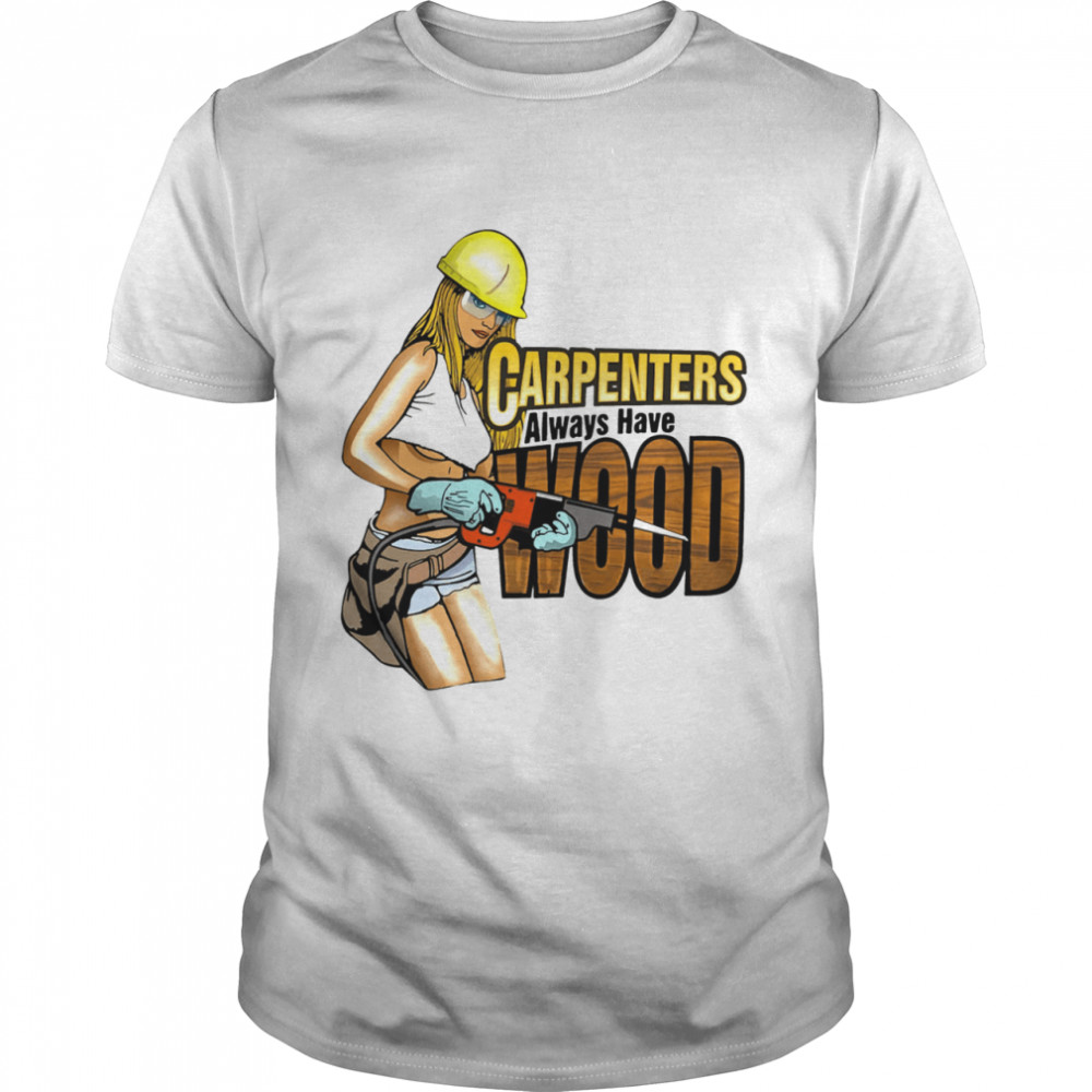 Carpenters Always Have Wood shirt
