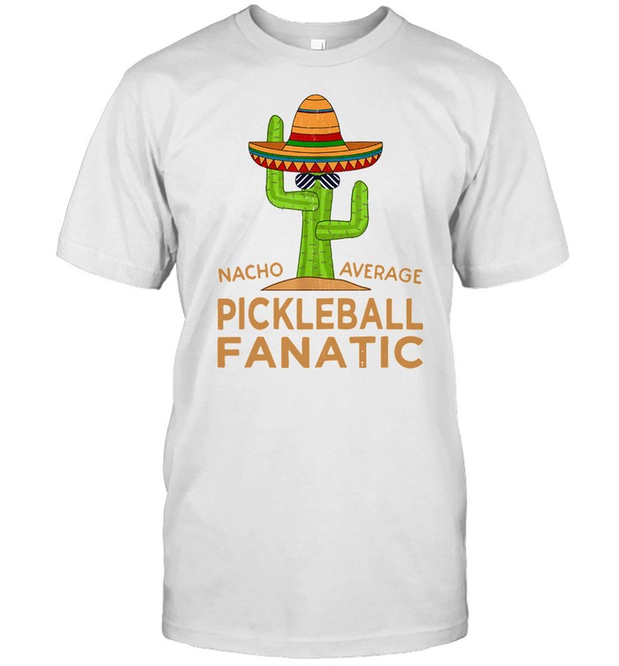 Cactus Fun Hilarious Meme Saying Funny Pickleball Fanatic shirt
