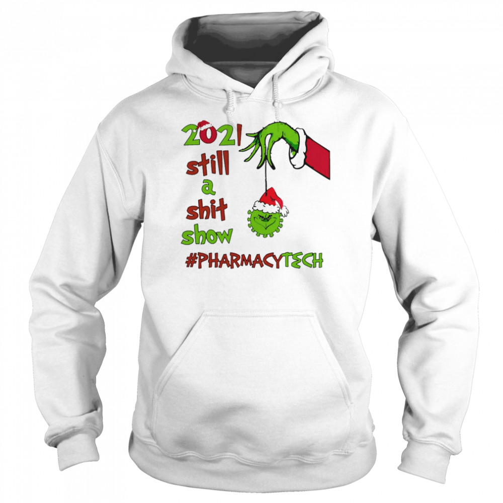 Grinch Hands 2021 Sitll A Sht Show Pharmacy Tech Christmas Sweat T-shirt Unisex Hoodie