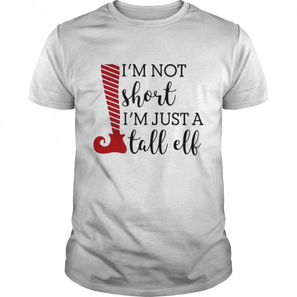I’m not short I’m just a tall elf Christmas shirt