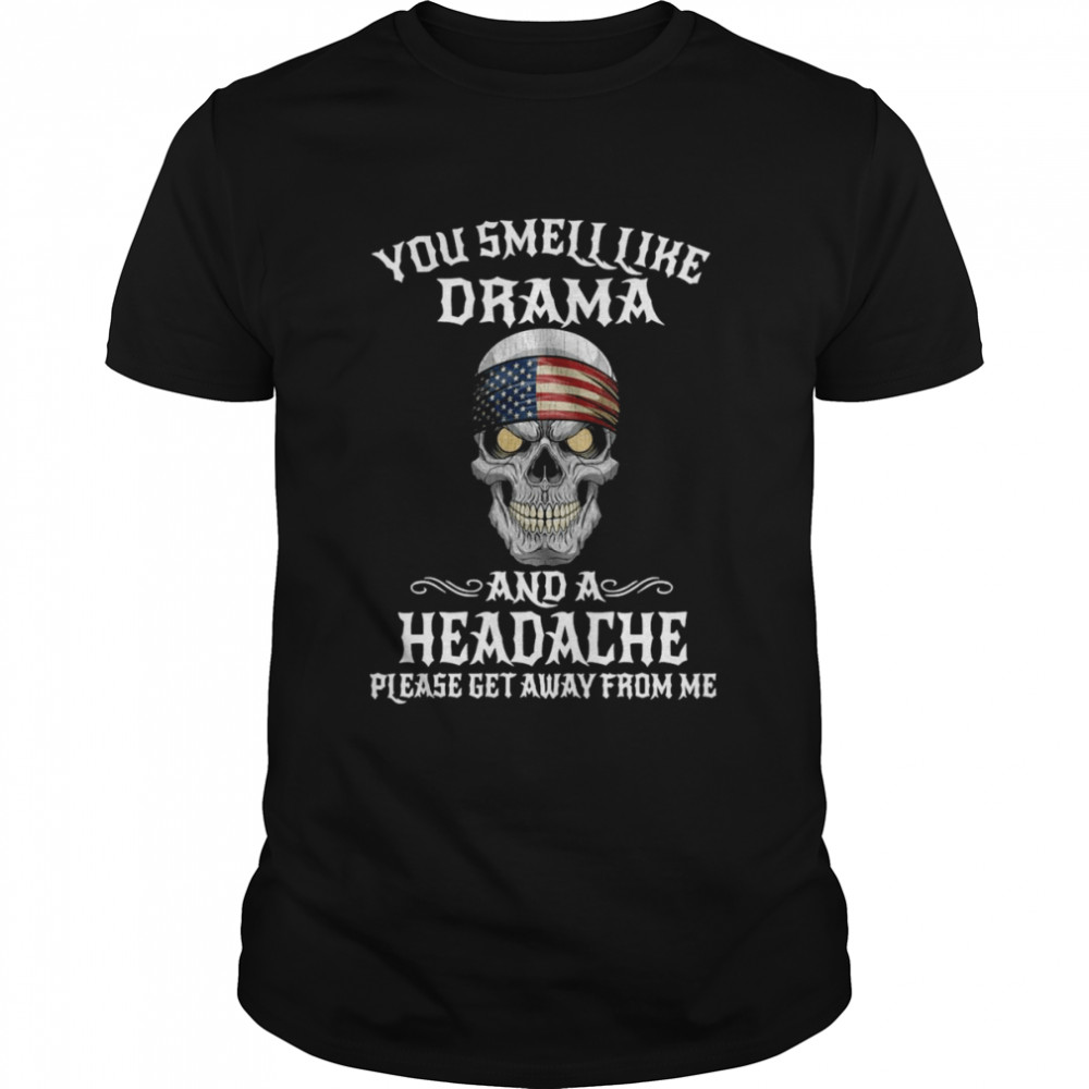 American Flag Skull You Smell Like Drama And A Headache Please Get Away From Me Shirt