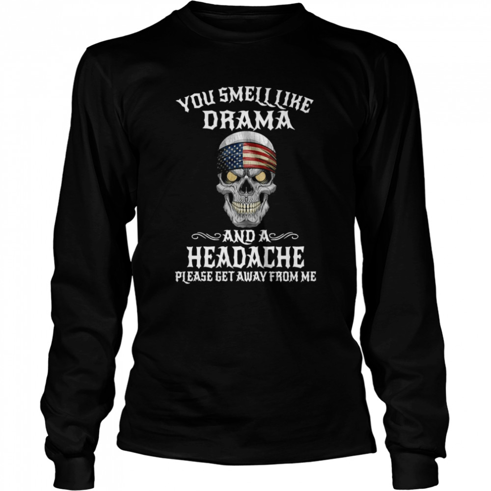 American Flag Skull You Smell Like Drama And A Headache Please Get Away From Me  Long Sleeved T-shirt