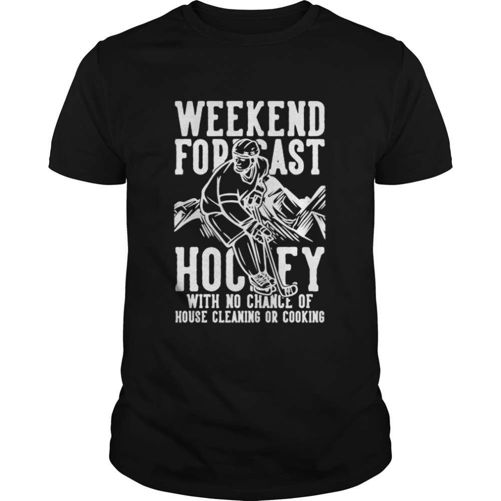 Weekend Forecast Hockey No Chance House Cleaning Or Cooking Shirt