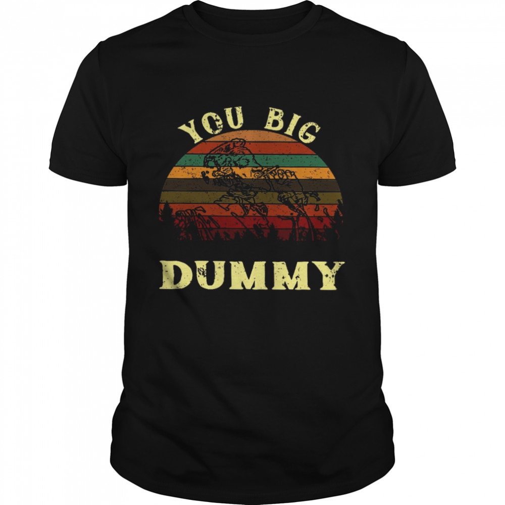 You Big Dummy Shirt