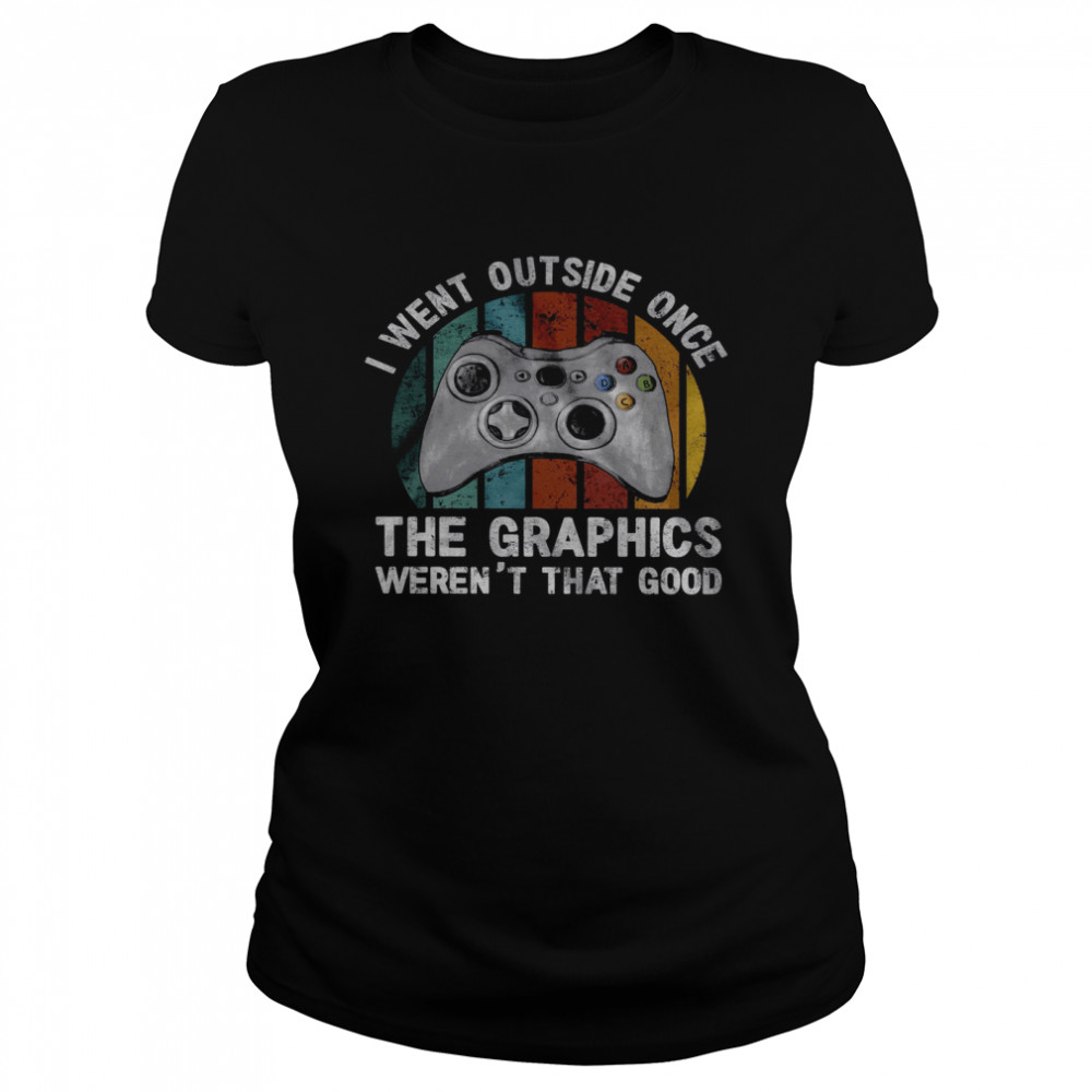 I Went Outside Once The Graphics Weren’t That Good  Classic Women's T-shirt
