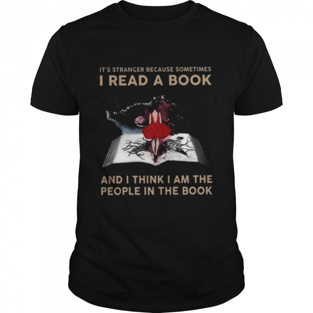 It’s Stranger Because Sometimes I Read A Book And I Think I Am The People In The Book Shirt