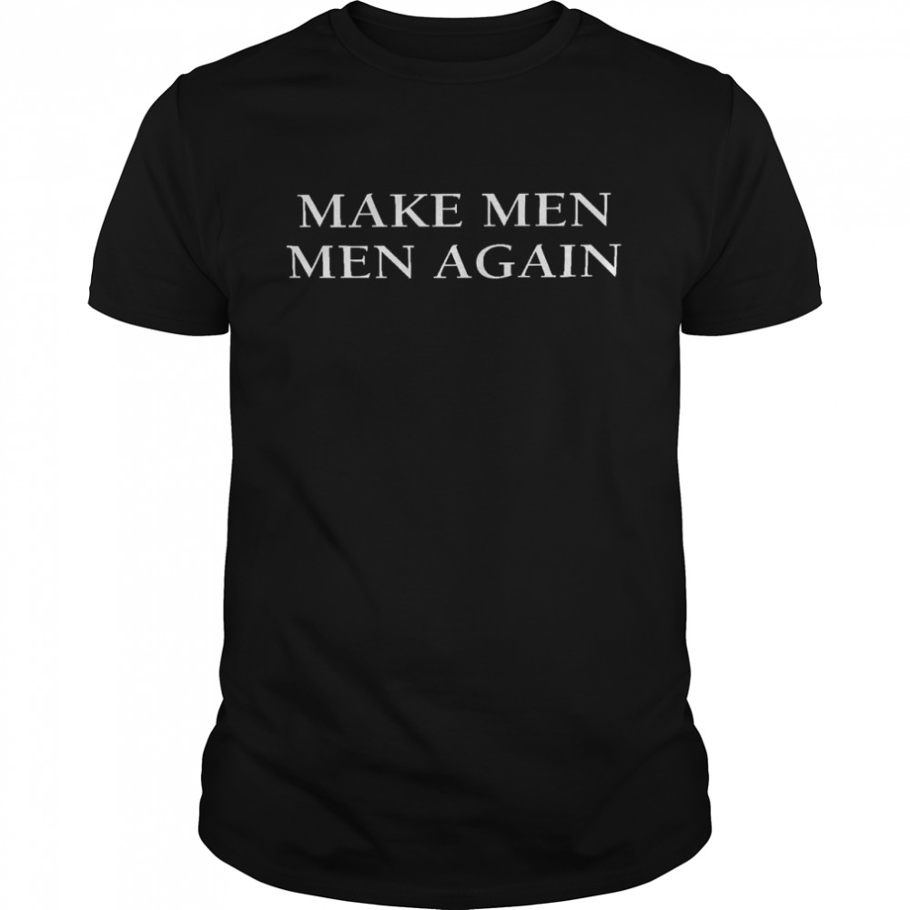 Make men men again shirt